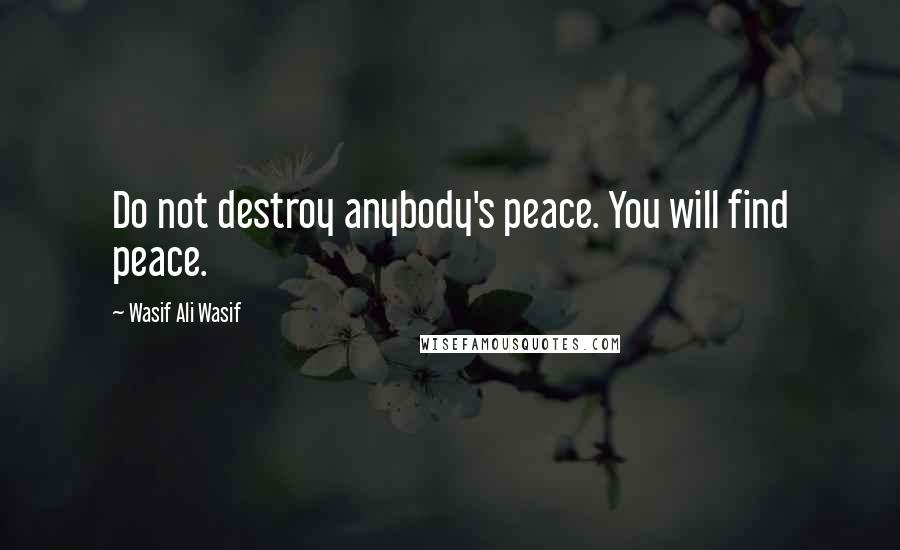 Wasif Ali Wasif Quotes: Do not destroy anybody's peace. You will find peace.