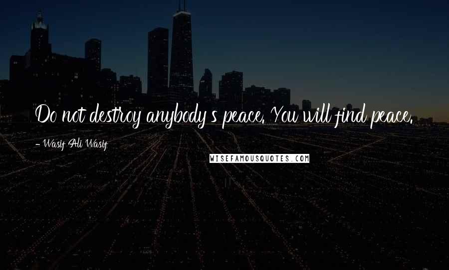 Wasif Ali Wasif Quotes: Do not destroy anybody's peace. You will find peace.