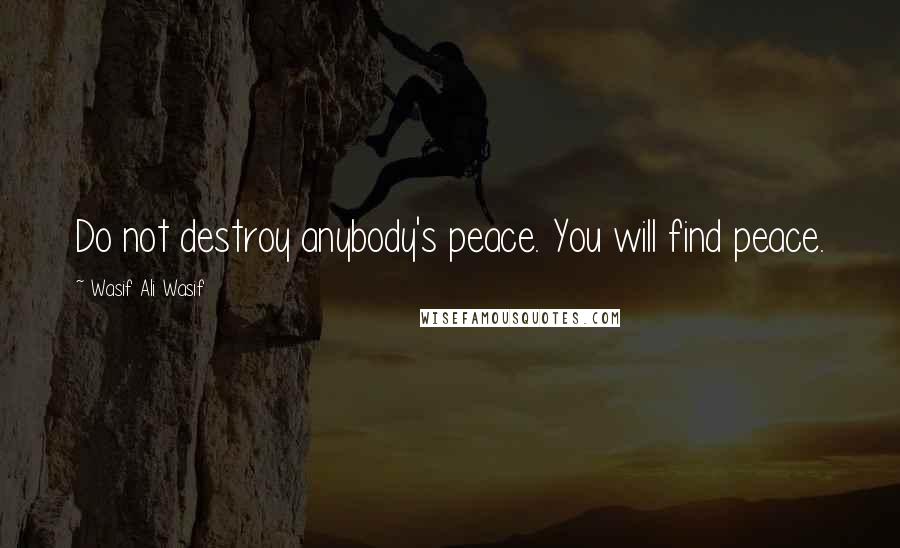 Wasif Ali Wasif Quotes: Do not destroy anybody's peace. You will find peace.