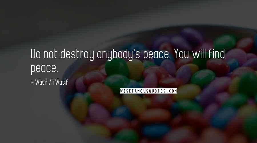Wasif Ali Wasif Quotes: Do not destroy anybody's peace. You will find peace.