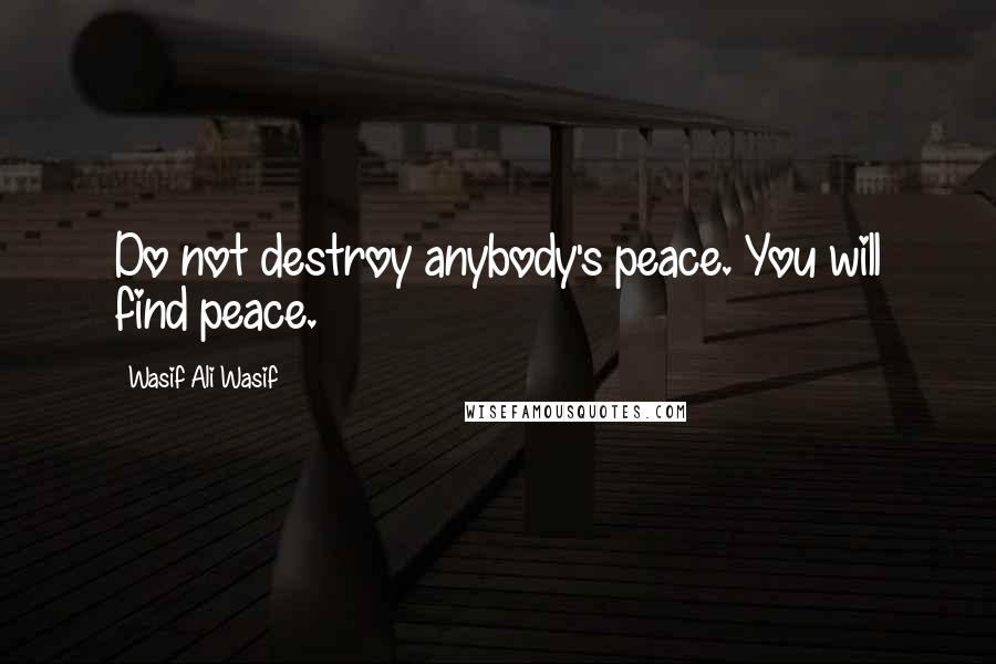 Wasif Ali Wasif Quotes: Do not destroy anybody's peace. You will find peace.