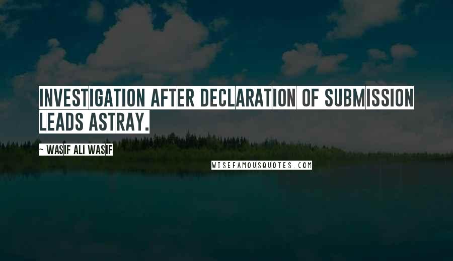 Wasif Ali Wasif Quotes: Investigation after declaration of submission leads astray.
