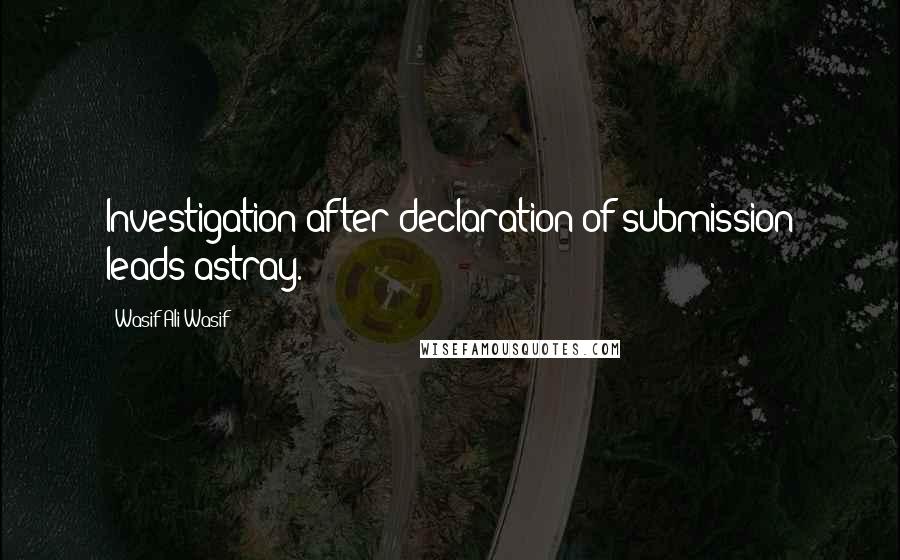 Wasif Ali Wasif Quotes: Investigation after declaration of submission leads astray.
