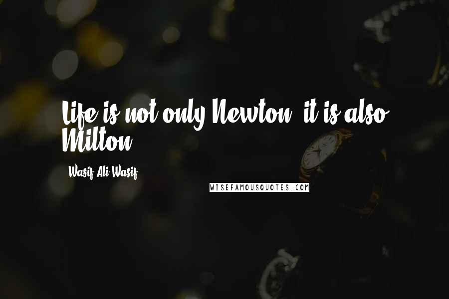 Wasif Ali Wasif Quotes: Life is not only Newton, it is also Milton.