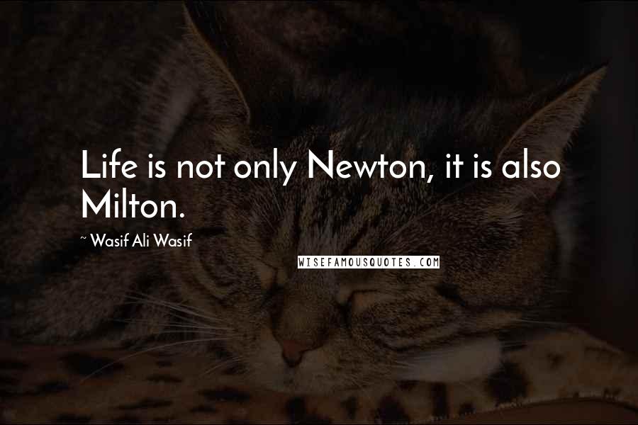 Wasif Ali Wasif Quotes: Life is not only Newton, it is also Milton.