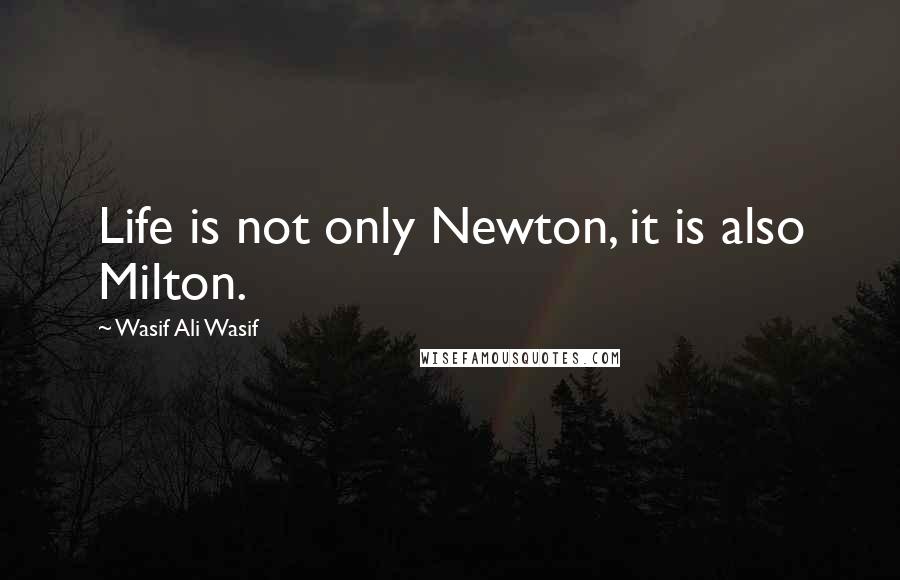 Wasif Ali Wasif Quotes: Life is not only Newton, it is also Milton.