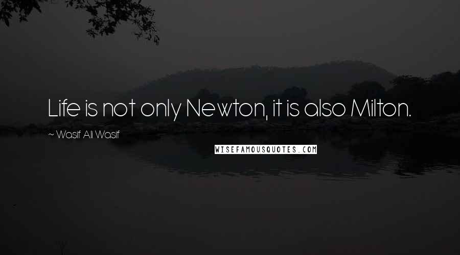 Wasif Ali Wasif Quotes: Life is not only Newton, it is also Milton.