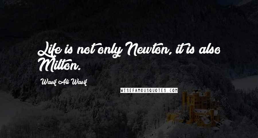 Wasif Ali Wasif Quotes: Life is not only Newton, it is also Milton.