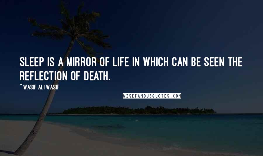 Wasif Ali Wasif Quotes: Sleep is a mirror of life in which can be seen the reflection of death.