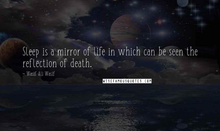Wasif Ali Wasif Quotes: Sleep is a mirror of life in which can be seen the reflection of death.