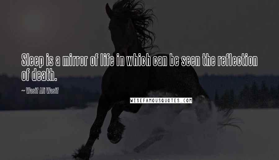Wasif Ali Wasif Quotes: Sleep is a mirror of life in which can be seen the reflection of death.