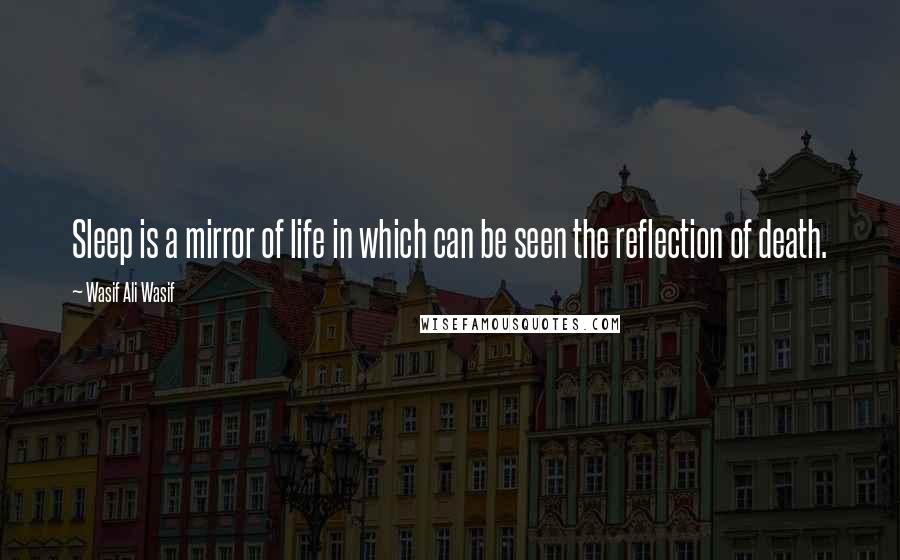 Wasif Ali Wasif Quotes: Sleep is a mirror of life in which can be seen the reflection of death.