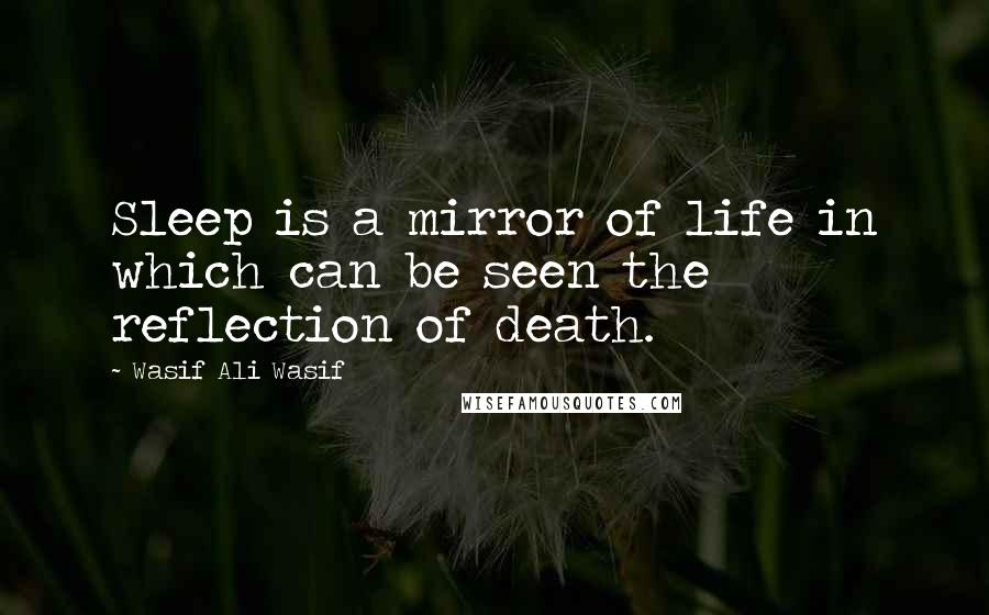 Wasif Ali Wasif Quotes: Sleep is a mirror of life in which can be seen the reflection of death.
