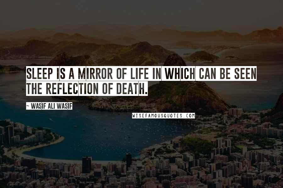 Wasif Ali Wasif Quotes: Sleep is a mirror of life in which can be seen the reflection of death.
