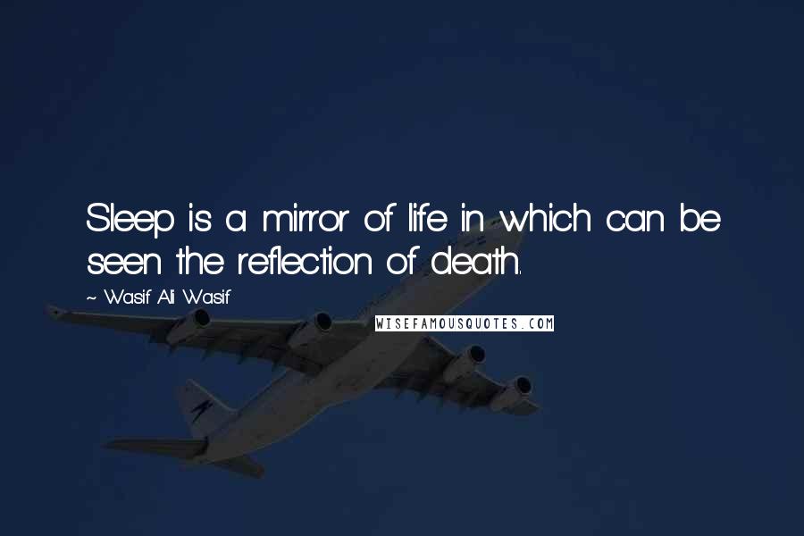 Wasif Ali Wasif Quotes: Sleep is a mirror of life in which can be seen the reflection of death.