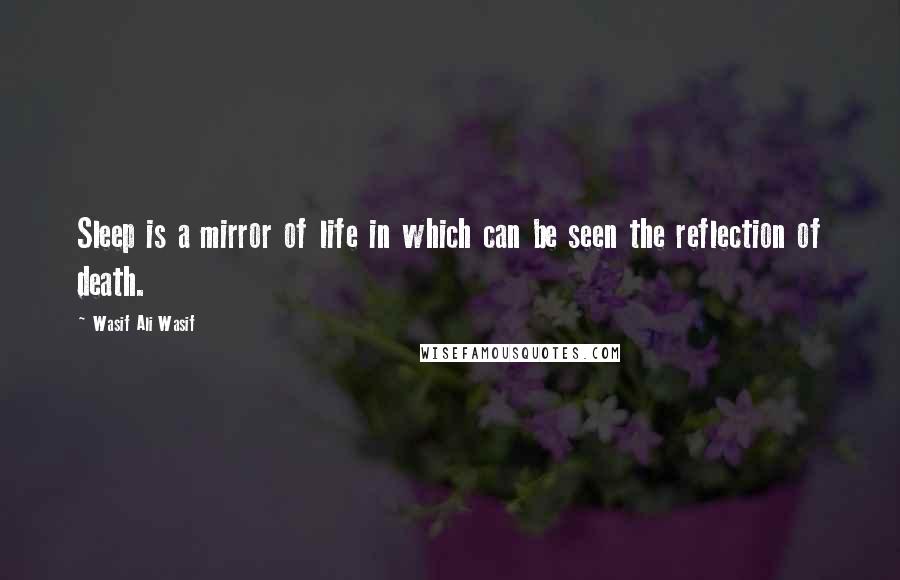 Wasif Ali Wasif Quotes: Sleep is a mirror of life in which can be seen the reflection of death.