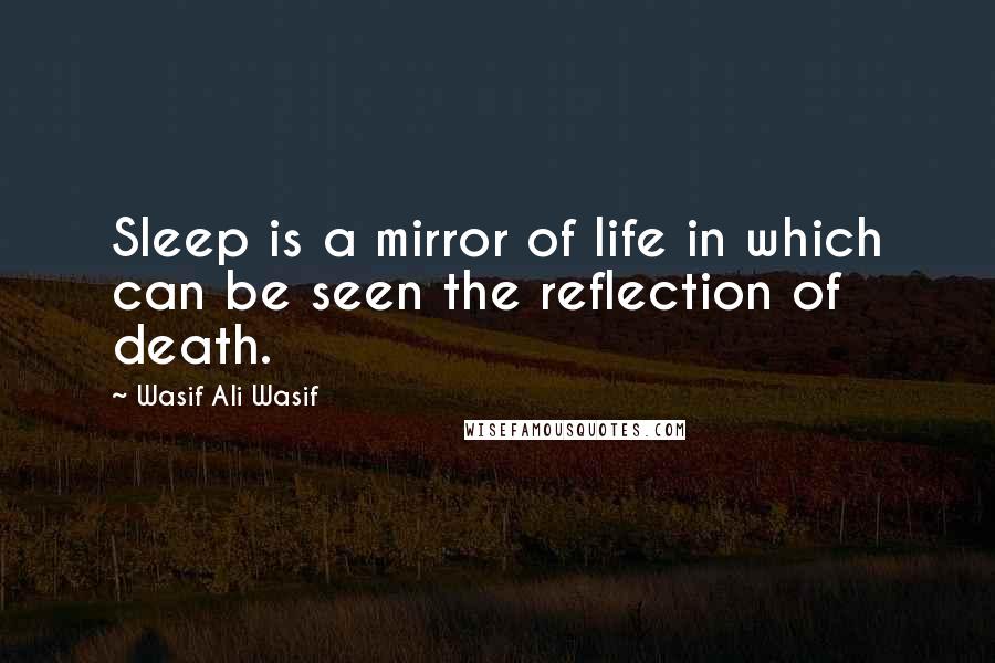 Wasif Ali Wasif Quotes: Sleep is a mirror of life in which can be seen the reflection of death.