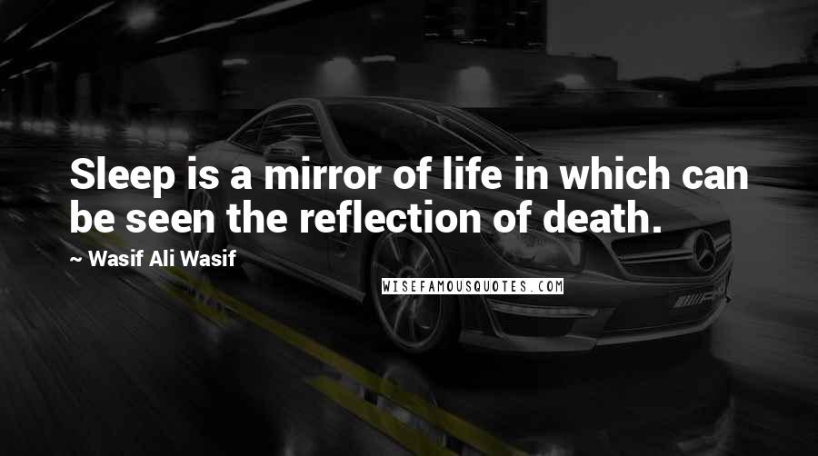 Wasif Ali Wasif Quotes: Sleep is a mirror of life in which can be seen the reflection of death.