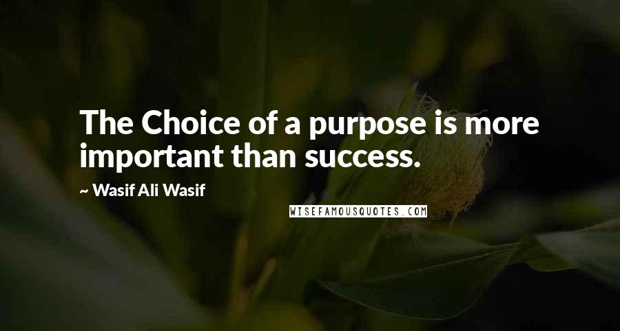 Wasif Ali Wasif Quotes: The Choice of a purpose is more important than success.