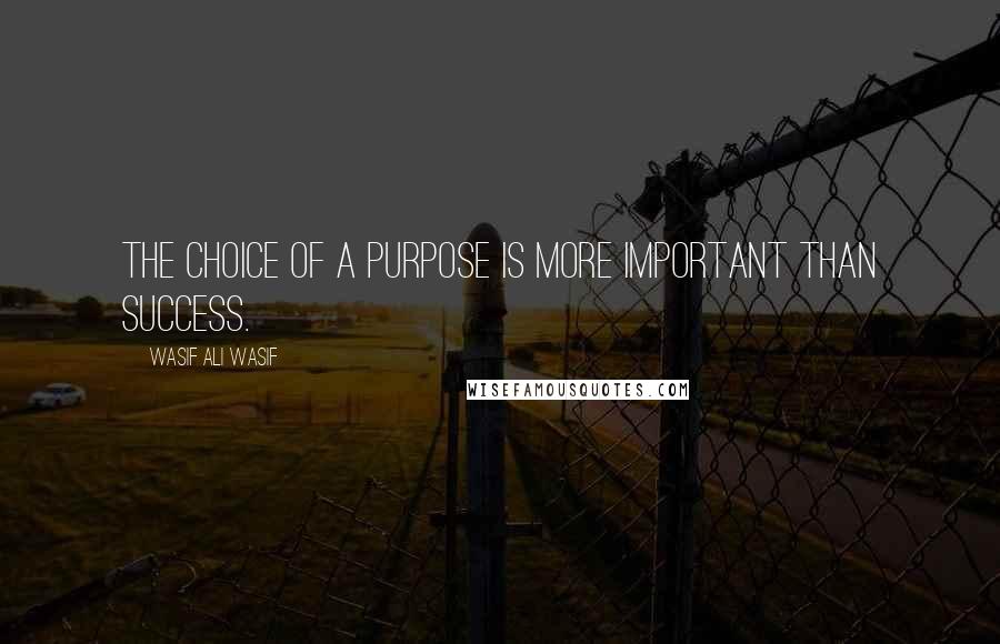 Wasif Ali Wasif Quotes: The Choice of a purpose is more important than success.