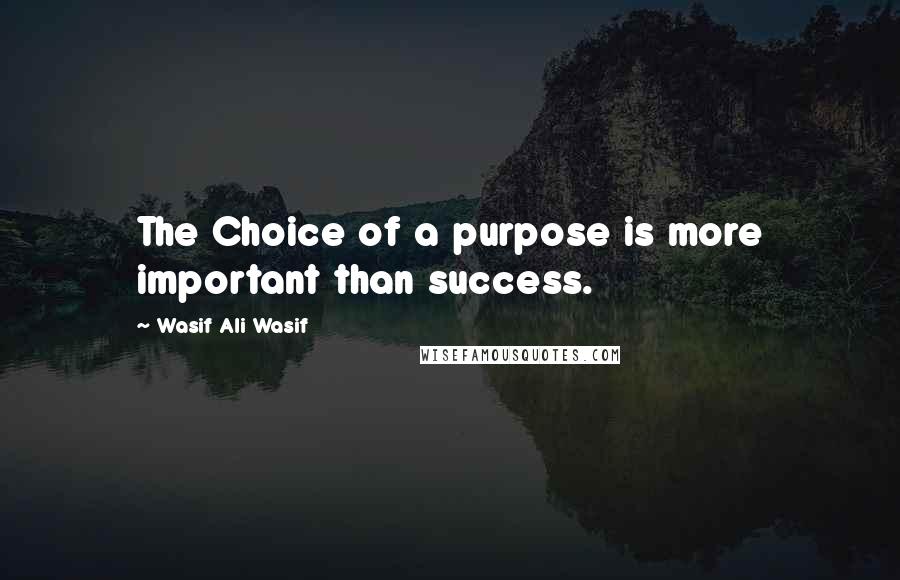 Wasif Ali Wasif Quotes: The Choice of a purpose is more important than success.