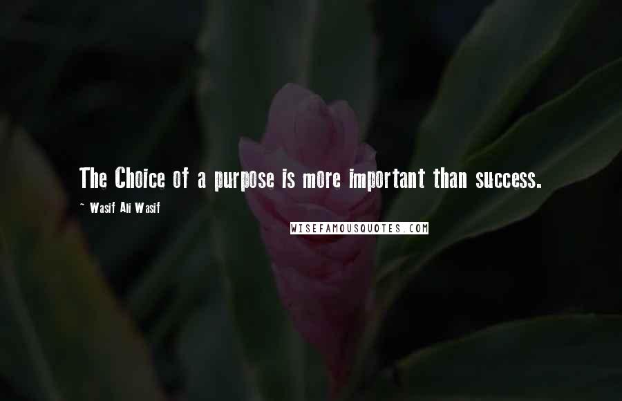 Wasif Ali Wasif Quotes: The Choice of a purpose is more important than success.