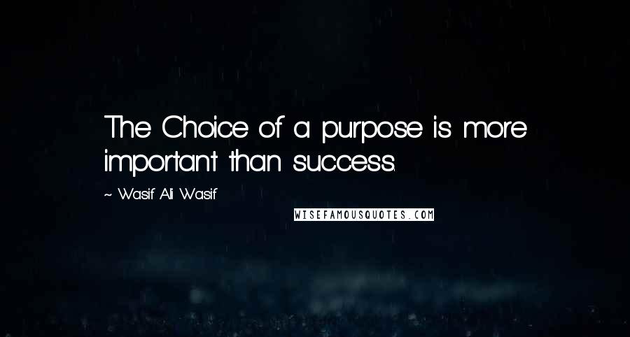 Wasif Ali Wasif Quotes: The Choice of a purpose is more important than success.