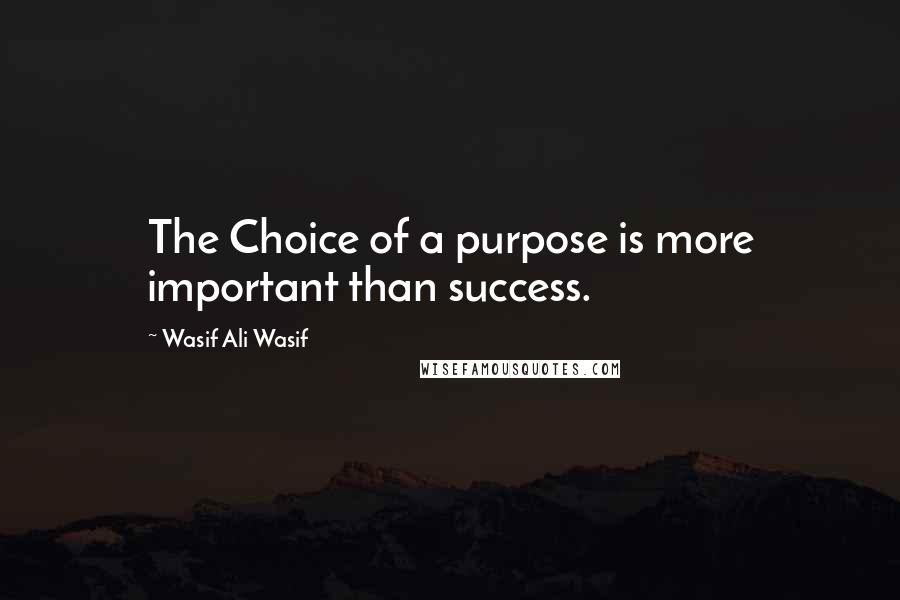 Wasif Ali Wasif Quotes: The Choice of a purpose is more important than success.