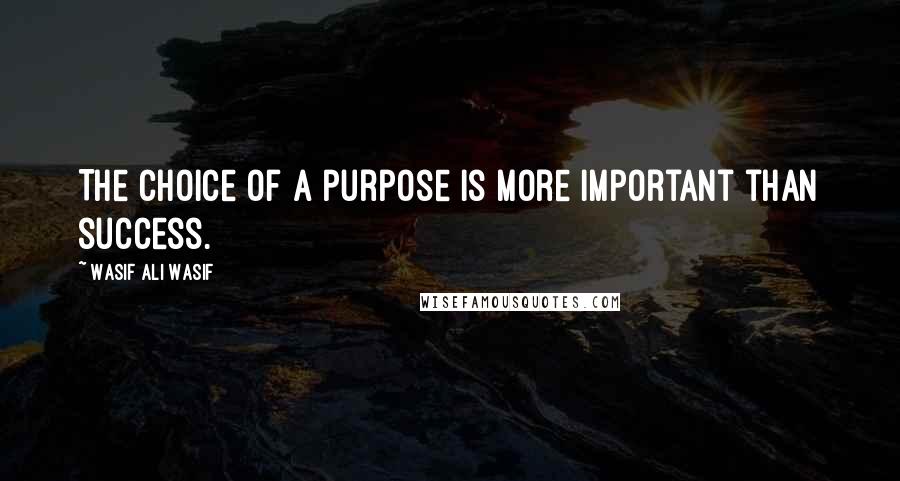 Wasif Ali Wasif Quotes: The Choice of a purpose is more important than success.