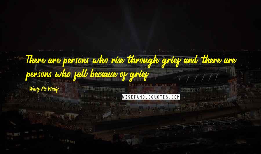 Wasif Ali Wasif Quotes: There are persons who rise through grief and there are persons who fall because of grief.
