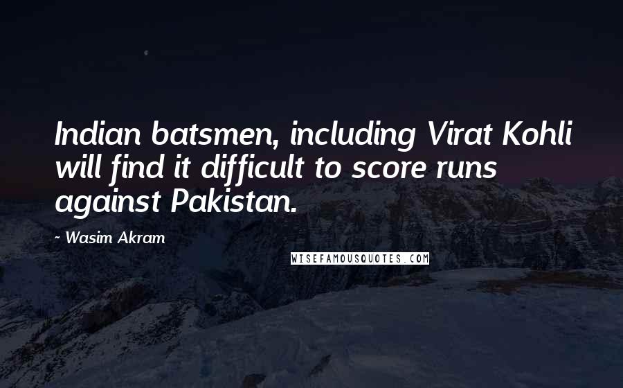 Wasim Akram Quotes: Indian batsmen, including Virat Kohli will find it difficult to score runs against Pakistan.