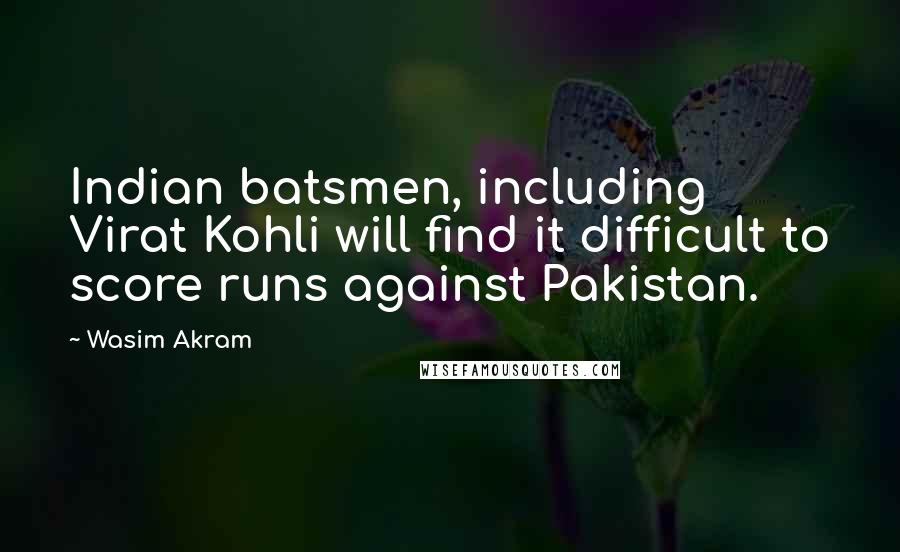 Wasim Akram Quotes: Indian batsmen, including Virat Kohli will find it difficult to score runs against Pakistan.