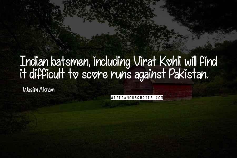Wasim Akram Quotes: Indian batsmen, including Virat Kohli will find it difficult to score runs against Pakistan.