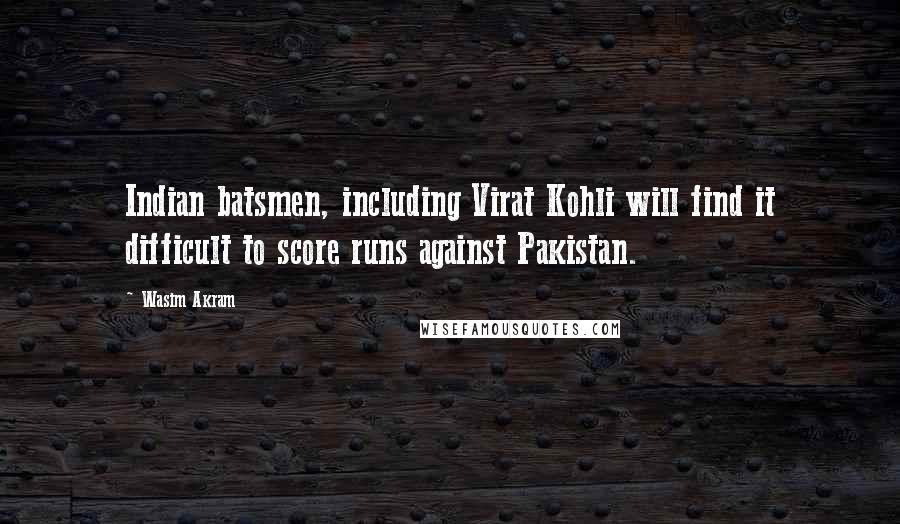 Wasim Akram Quotes: Indian batsmen, including Virat Kohli will find it difficult to score runs against Pakistan.