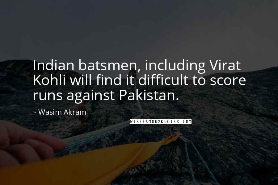 Wasim Akram Quotes: Indian batsmen, including Virat Kohli will find it difficult to score runs against Pakistan.