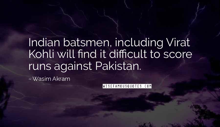 Wasim Akram Quotes: Indian batsmen, including Virat Kohli will find it difficult to score runs against Pakistan.