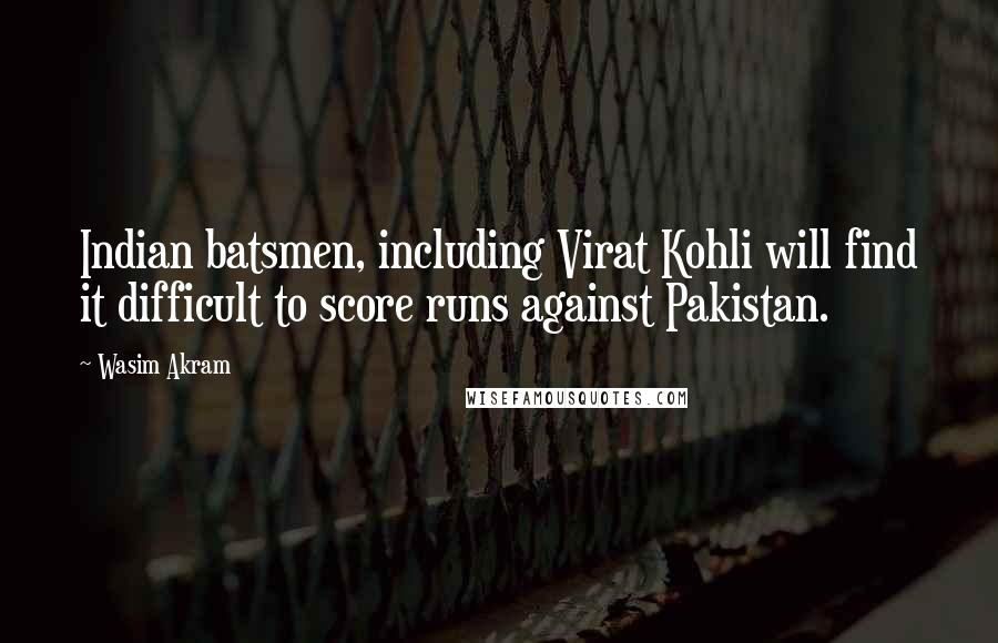 Wasim Akram Quotes: Indian batsmen, including Virat Kohli will find it difficult to score runs against Pakistan.