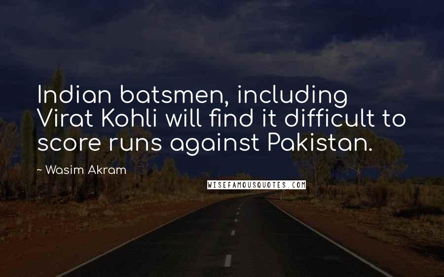 Wasim Akram Quotes: Indian batsmen, including Virat Kohli will find it difficult to score runs against Pakistan.