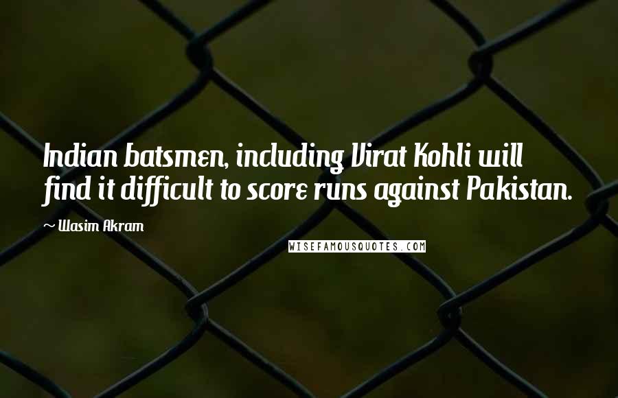 Wasim Akram Quotes: Indian batsmen, including Virat Kohli will find it difficult to score runs against Pakistan.