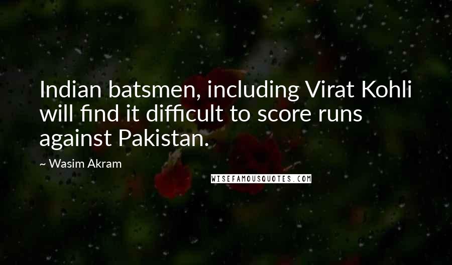 Wasim Akram Quotes: Indian batsmen, including Virat Kohli will find it difficult to score runs against Pakistan.