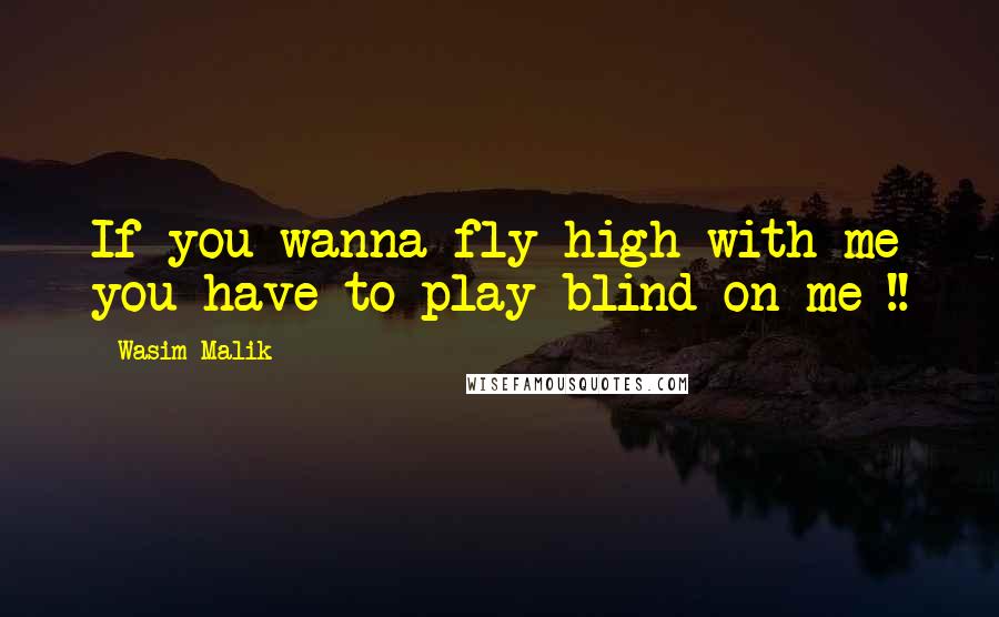 Wasim Malik Quotes: If you wanna fly high with me you have to play blind on me !!