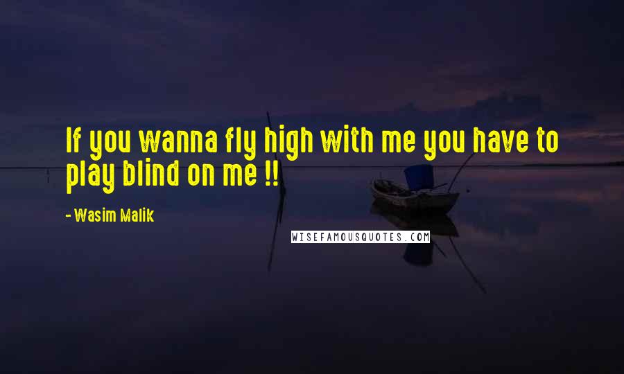 Wasim Malik Quotes: If you wanna fly high with me you have to play blind on me !!