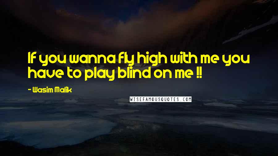 Wasim Malik Quotes: If you wanna fly high with me you have to play blind on me !!