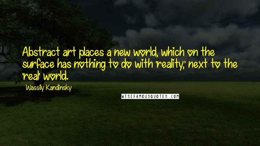 Wassily Kandinsky Quotes: Abstract art places a new world, which on the surface has nothing to do with 'reality,' next to the 'real' world.