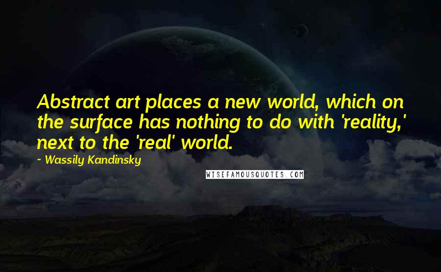 Wassily Kandinsky Quotes: Abstract art places a new world, which on the surface has nothing to do with 'reality,' next to the 'real' world.