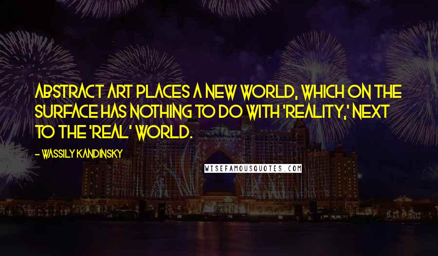 Wassily Kandinsky Quotes: Abstract art places a new world, which on the surface has nothing to do with 'reality,' next to the 'real' world.