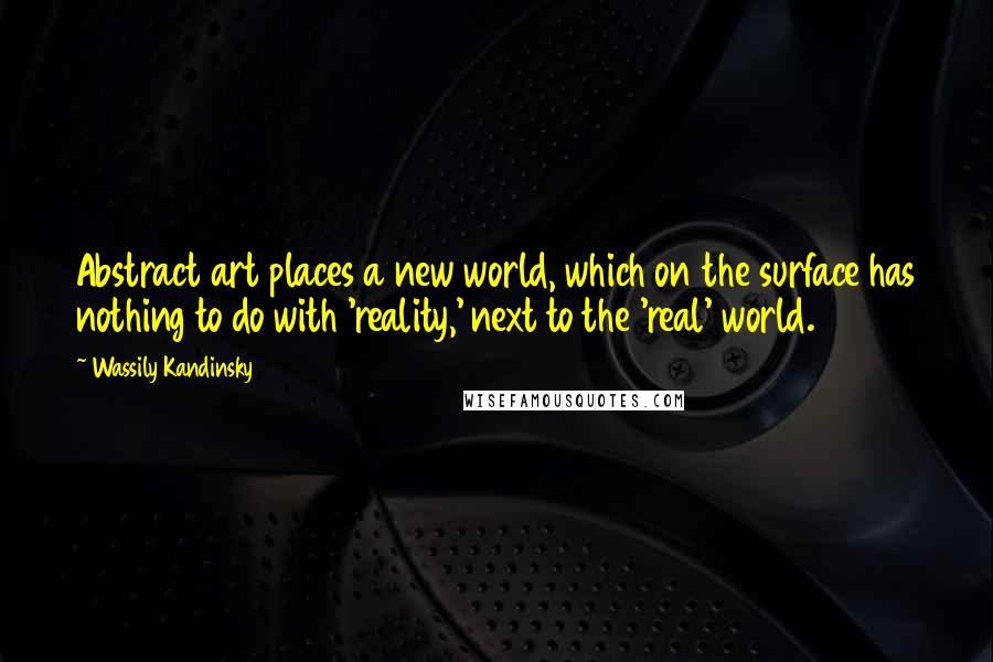 Wassily Kandinsky Quotes: Abstract art places a new world, which on the surface has nothing to do with 'reality,' next to the 'real' world.