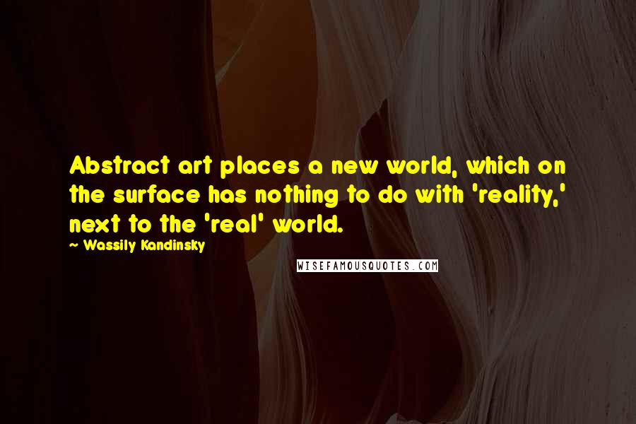 Wassily Kandinsky Quotes: Abstract art places a new world, which on the surface has nothing to do with 'reality,' next to the 'real' world.