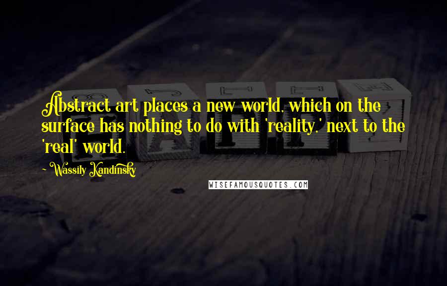 Wassily Kandinsky Quotes: Abstract art places a new world, which on the surface has nothing to do with 'reality,' next to the 'real' world.