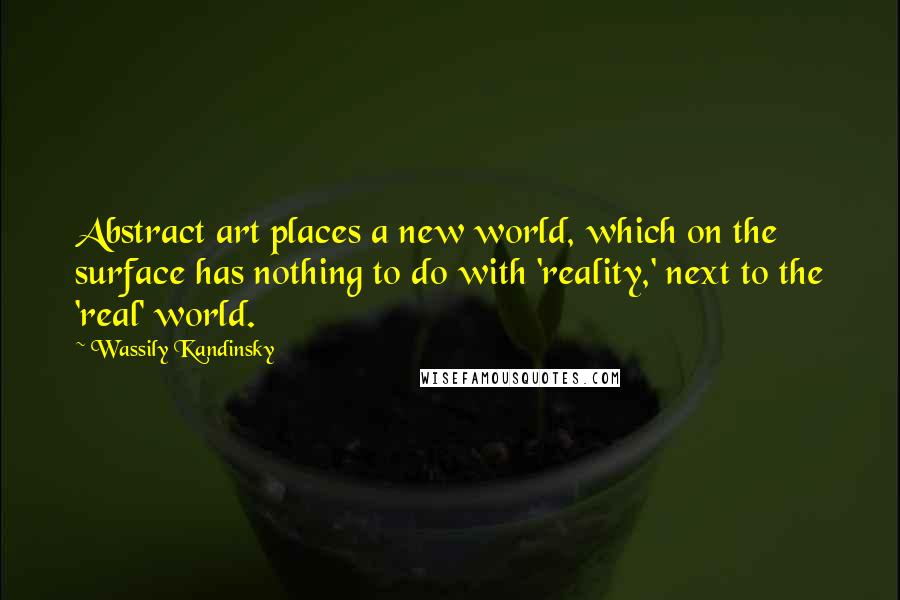 Wassily Kandinsky Quotes: Abstract art places a new world, which on the surface has nothing to do with 'reality,' next to the 'real' world.